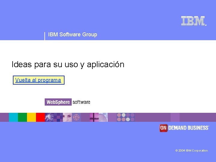 ® IBM Software Group Ideas para su uso y aplicación Vuelta al programa ©