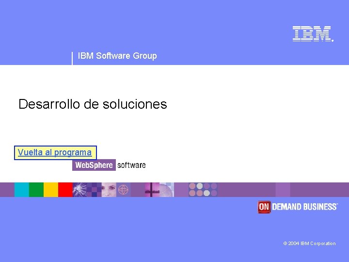 ® IBM Software Group Desarrollo de soluciones Vuelta al programa © 2004 IBM Corporation