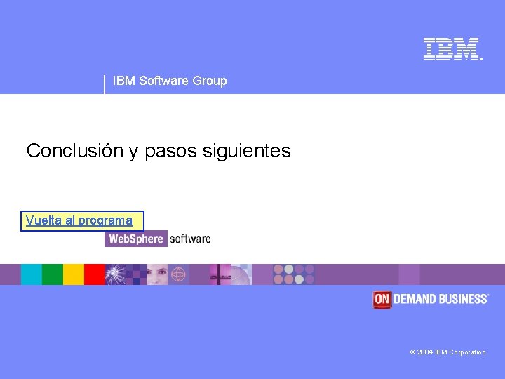 ® IBM Software Group Conclusión y pasos siguientes Vuelta al programa © 2004 IBM