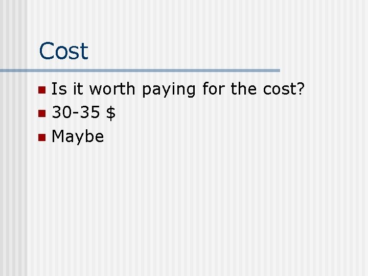 Cost Is it worth paying for the cost? n 30 -35 $ n Maybe