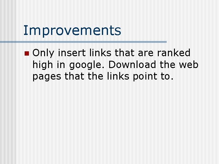 Improvements n Only insert links that are ranked high in google. Download the web