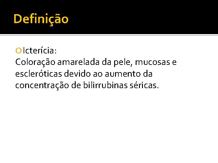  Icterícia: Coloração amarelada da pele, mucosas e escleróticas devido ao aumento da concentração