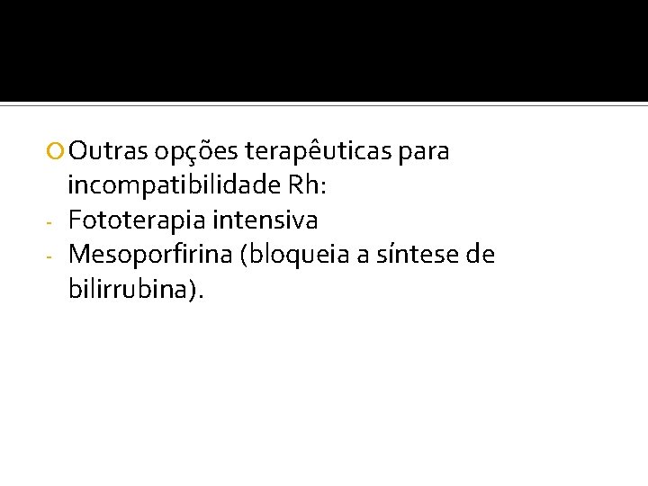  Outras opções terapêuticas para incompatibilidade Rh: - Fototerapia intensiva - Mesoporfirina (bloqueia a