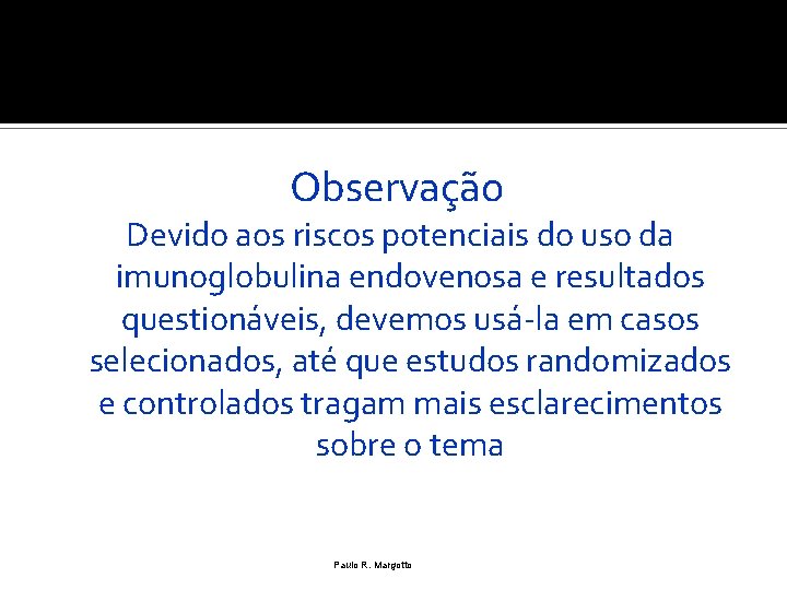 Observação Devido aos riscos potenciais do uso da imunoglobulina endovenosa e resultados questionáveis, devemos