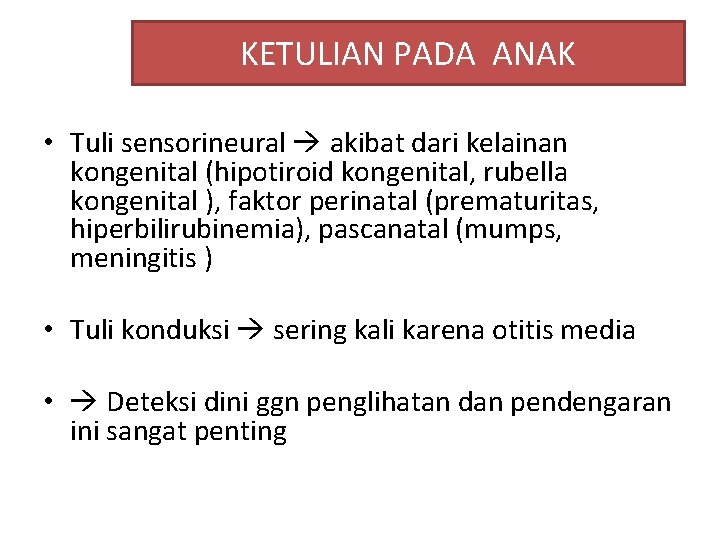 KETULIAN PADA ANAK • Tuli sensorineural akibat dari kelainan kongenital (hipotiroid kongenital, rubella kongenital
