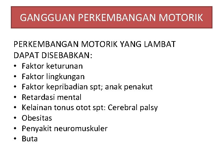 GANGGUAN PERKEMBANGAN MOTORIK YANG LAMBAT DAPAT DISEBABKAN: • • Faktor keturunan Faktor lingkungan Faktor