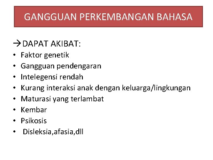 GANGGUAN PERKEMBANGAN BAHASA DAPAT AKIBAT: • • Faktor genetik Gangguan pendengaran Intelegensi rendah Kurang