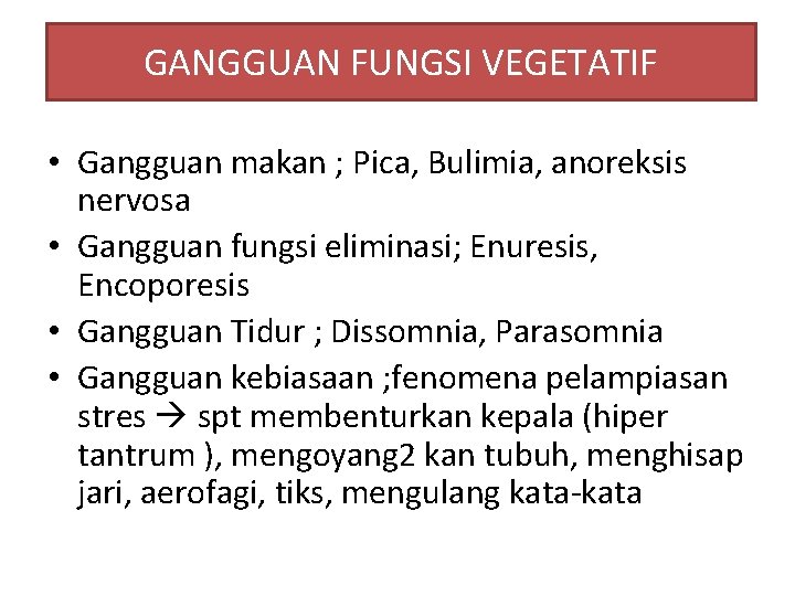 GANGGUAN FUNGSI VEGETATIF • Gangguan makan ; Pica, Bulimia, anoreksis nervosa • Gangguan fungsi