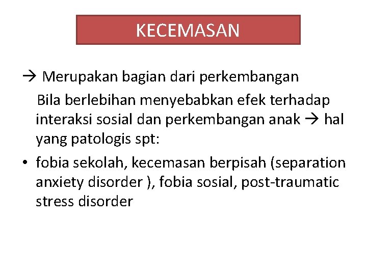 KECEMASAN Merupakan bagian dari perkembangan Bila berlebihan menyebabkan efek terhadap interaksi sosial dan perkembangan