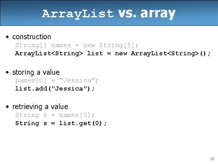 Array. List vs. array • construction String[] names = new String[5]; Array. List<String> list