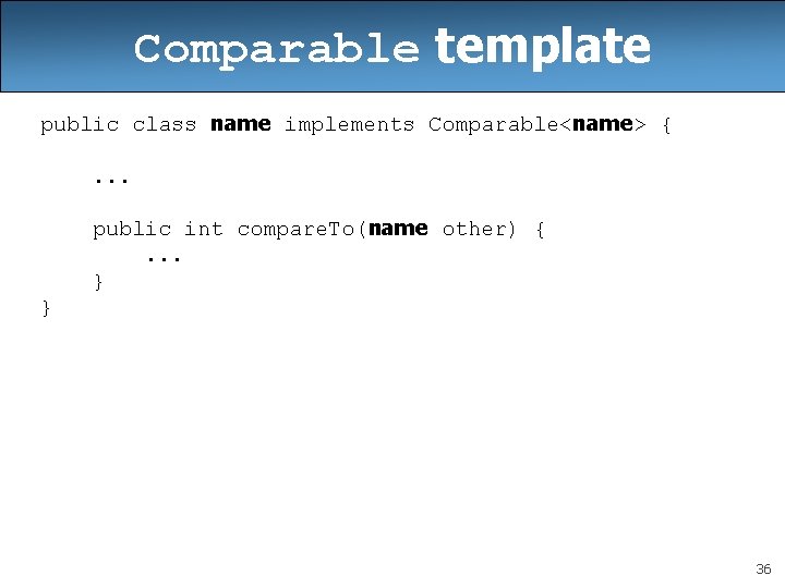 Comparable template public class name implements Comparable<name> {. . . public int compare. To(name