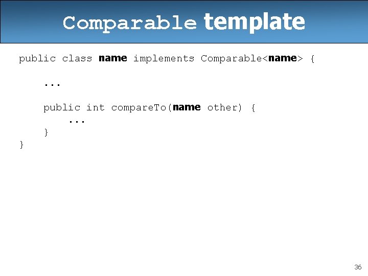 Comparable template public class name implements Comparable<name> {. . . public int compare. To(name Comparable template public class name implements Comparable<name> {. . . public int compare. To(name