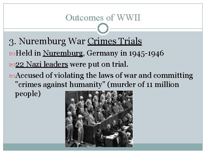 Outcomes of WWII 3. Nuremburg War Crimes Trials Held in Nuremburg, Germany in 1945