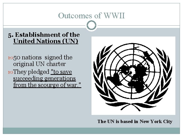 Outcomes of WWII 5. Establishment of the United Nations (UN) 50 nations signed the