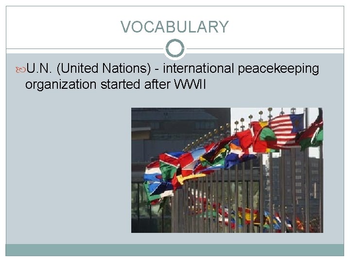 VOCABULARY U. N. (United Nations) - international peacekeeping organization started after WWII 