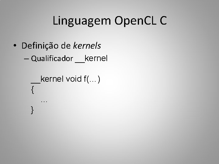 Linguagem Open. CL C • Definição de kernels – Qualificador __kernel void f(…) {