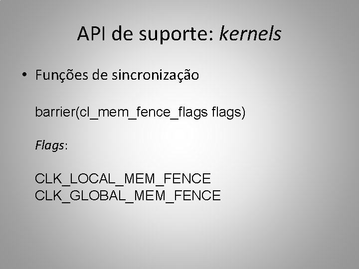 API de suporte: kernels • Funções de sincronização barrier(cl_mem_fence_flags) Flags: CLK_LOCAL_MEM_FENCE CLK_GLOBAL_MEM_FENCE 