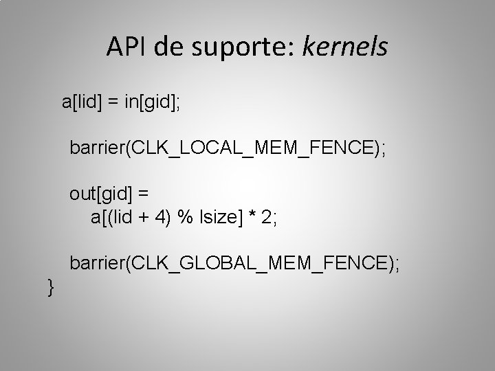 API de suporte: kernels a[lid] = in[gid]; barrier(CLK_LOCAL_MEM_FENCE); out[gid] = a[(lid + 4) %