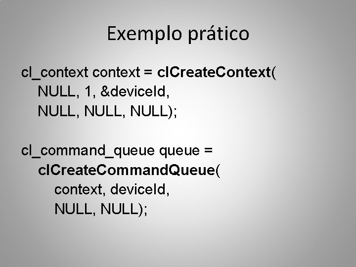 Exemplo prático cl_context = cl. Create. Context( NULL, 1, &device. Id, NULL, NULL); cl_command_queue