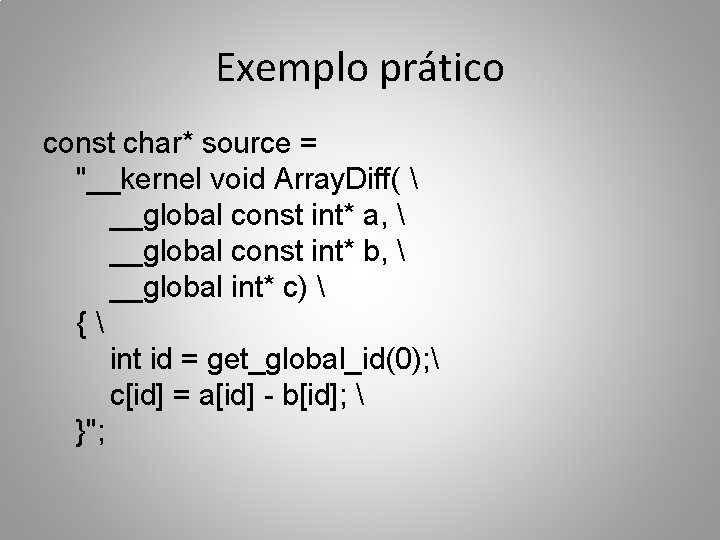 Exemplo prático const char* source = "__kernel void Array. Diff(  __global const int*