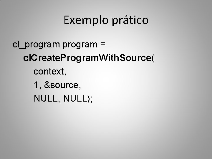 Exemplo prático cl_program = cl. Create. Program. With. Source( context, 1, &source, NULL); 