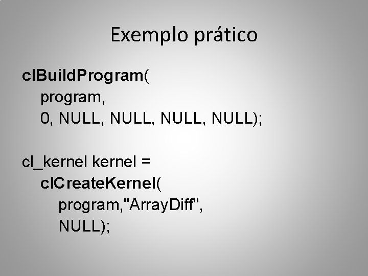 Exemplo prático cl. Build. Program( program, 0, NULL, NULL); cl_kernel = cl. Create. Kernel(