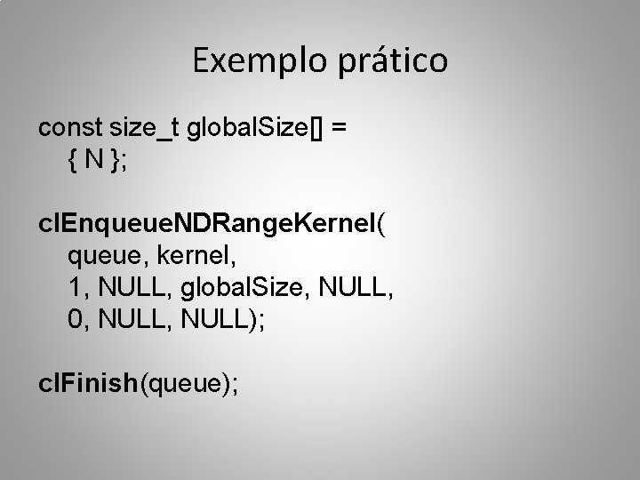 Exemplo prático const size_t global. Size[] = { N }; cl. Enqueue. NDRange. Kernel(