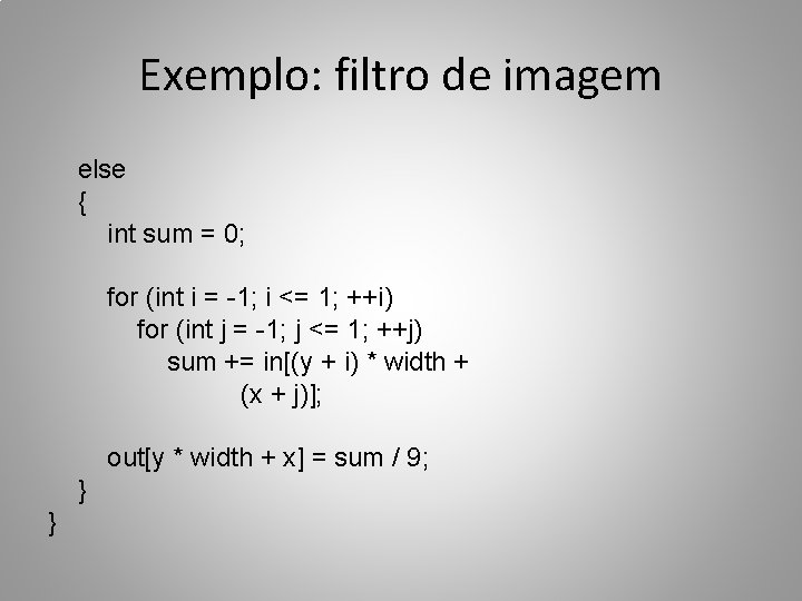 Exemplo: filtro de imagem else { int sum = 0; for (int i =