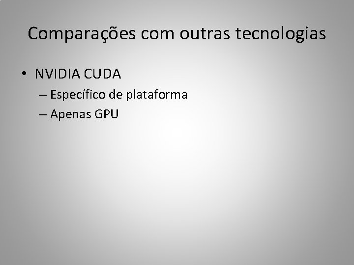 Comparações com outras tecnologias • NVIDIA CUDA – Específico de plataforma – Apenas GPU