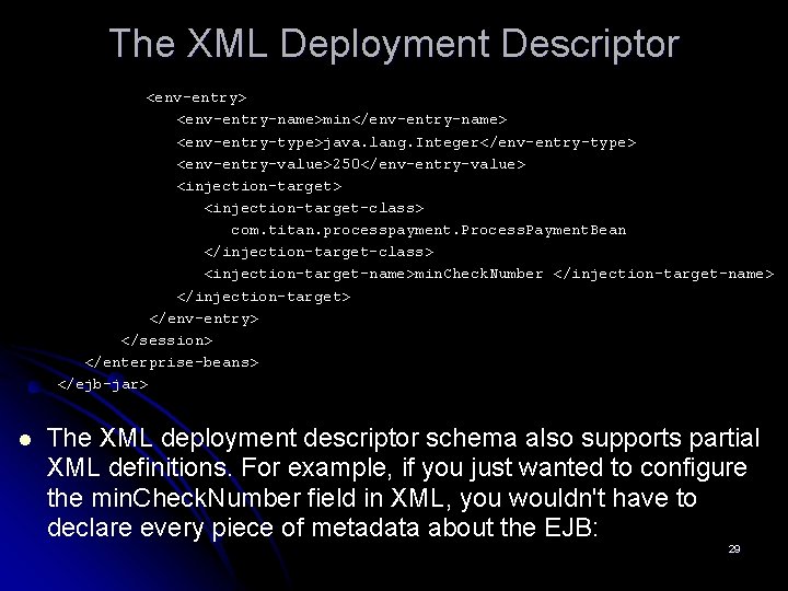 The XML Deployment Descriptor <env-entry> <env-entry-name>min</env-entry-name> <env-entry-type>java. lang. Integer</env-entry-type> <env-entry-value>250</env-entry-value> <injection-target-class> com. titan. processpayment.