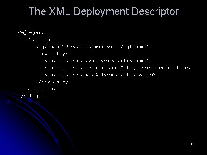 The XML Deployment Descriptor <ejb-jar> <session> <ejb-name>Process. Payment. Bean</ejb-name> <env-entry-name>min</env-entry-name> <env-entry-type>java. lang. Integer</env-entry-type> <env-entry-value>250</env-entry-value>