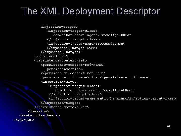 The XML Deployment Descriptor <injection-target> <injection-target-class> com. titan. travelagent. Travel. Agent. Bean </injection-target-class> <injection-target-name>process.