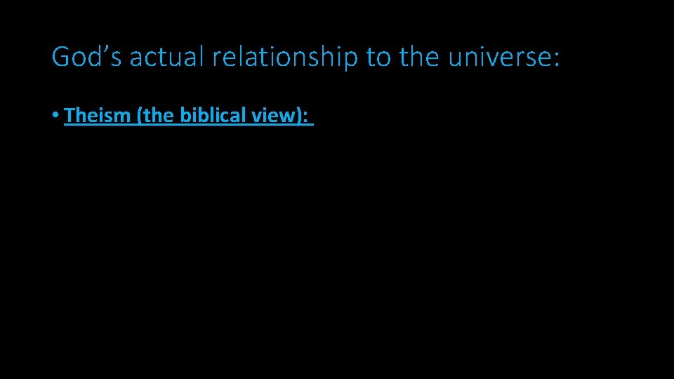 God’s actual relationship to the universe: • Theism (the biblical view): 