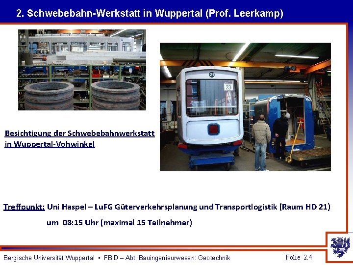 2. Schwebebahn-Werkstatt in Wuppertal (Prof. Leerkamp) Besichtigung der Schwebebahnwerkstatt in Wuppertal-Vohwinkel Treffpunkt: Uni Haspel