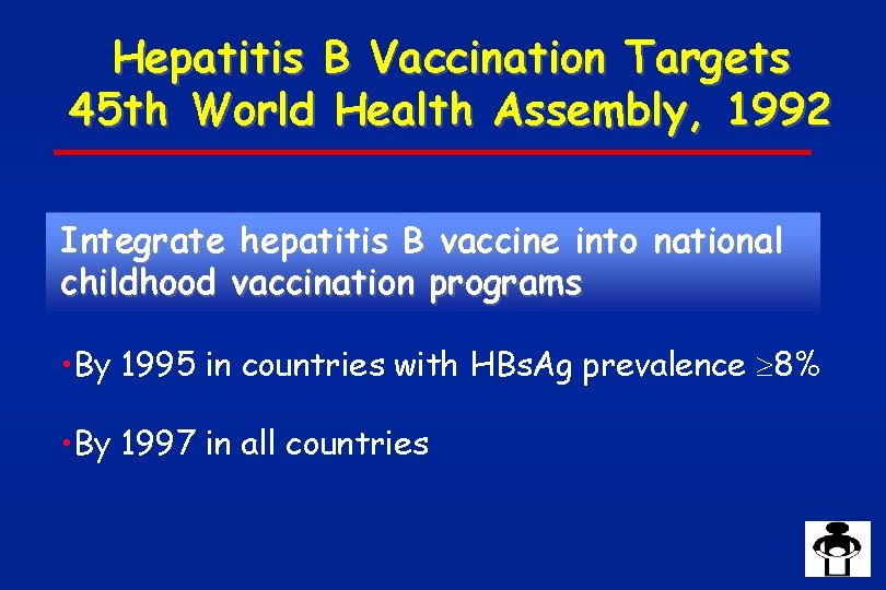 Hepatitis B Vaccination Targets 45 th World Health Assembly, 1992 Integrate hepatitis B vaccine