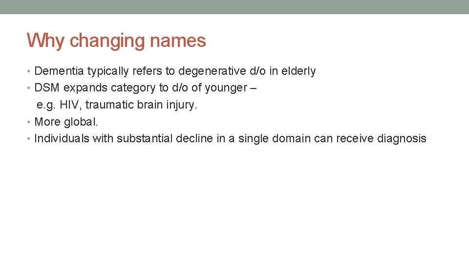 Why changing names • Dementia typically refers to degenerative d/o in elderly • DSM