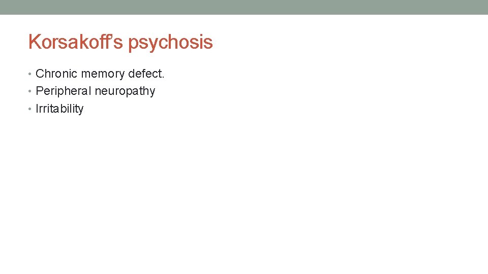 Korsakoff’s psychosis • Chronic memory defect. • Peripheral neuropathy • Irritability 