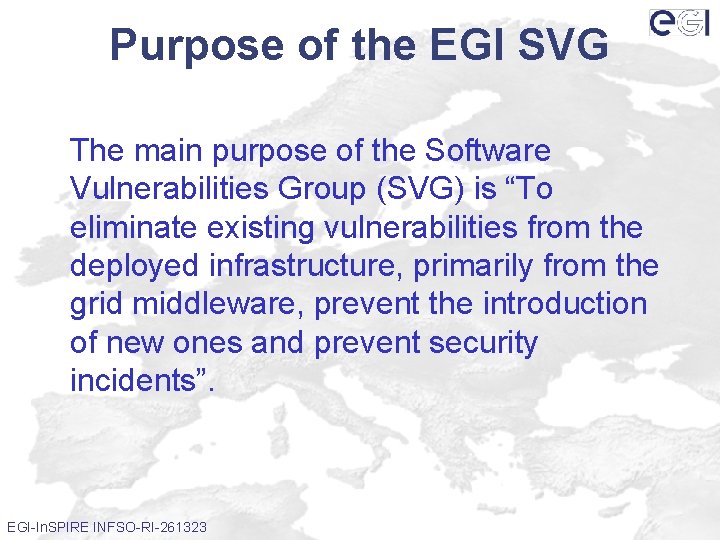 Purpose of the EGI SVG The main purpose of the Software Vulnerabilities Group (SVG)