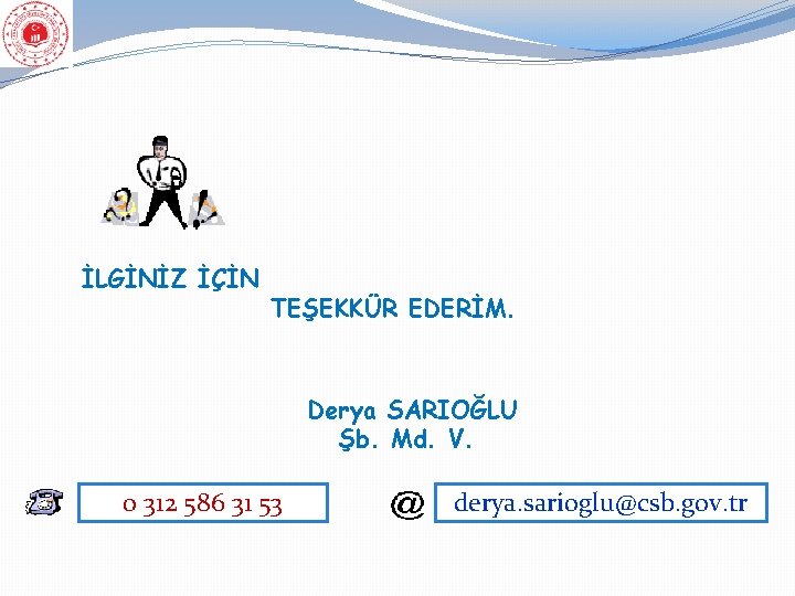 İLGİNİZ İÇİN TEŞEKKÜR EDERİM. Derya SARIOĞLU Şb. Md. V. 0 312 586 31 53