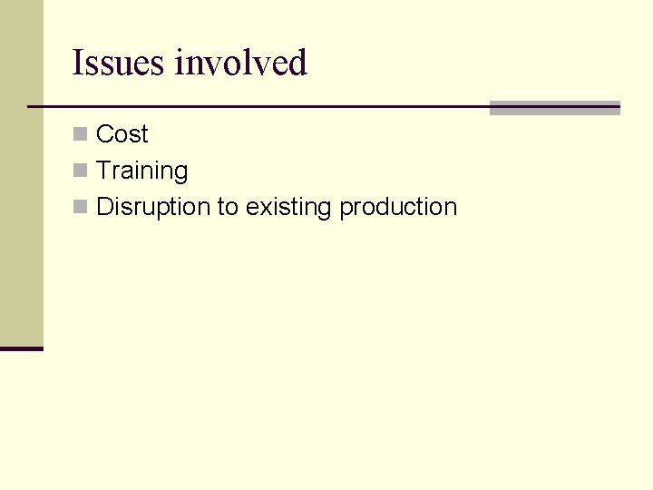 Issues involved n Cost n Training n Disruption to existing production 