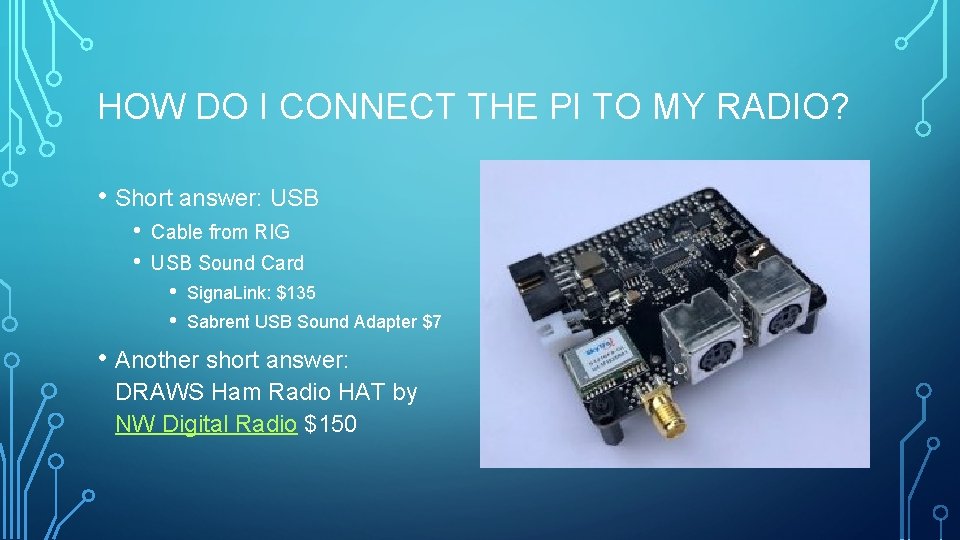 HOW DO I CONNECT THE PI TO MY RADIO? • Short answer: USB •