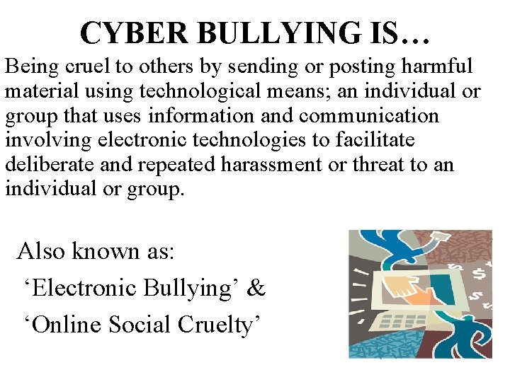 CYBER BULLYING IS… Being cruel to others by sending or posting harmful material using