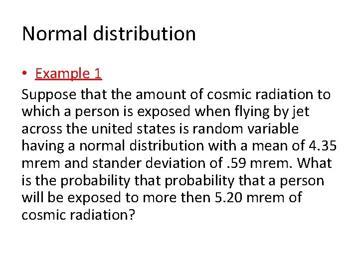 Normal distribution • Example 1 Suppose that the amount of cosmic radiation to which