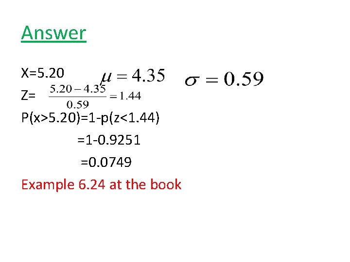 Answer X=5. 20 Z= P(x>5. 20)=1 -p(z<1. 44) =1 -0. 9251 =0. 0749 Example