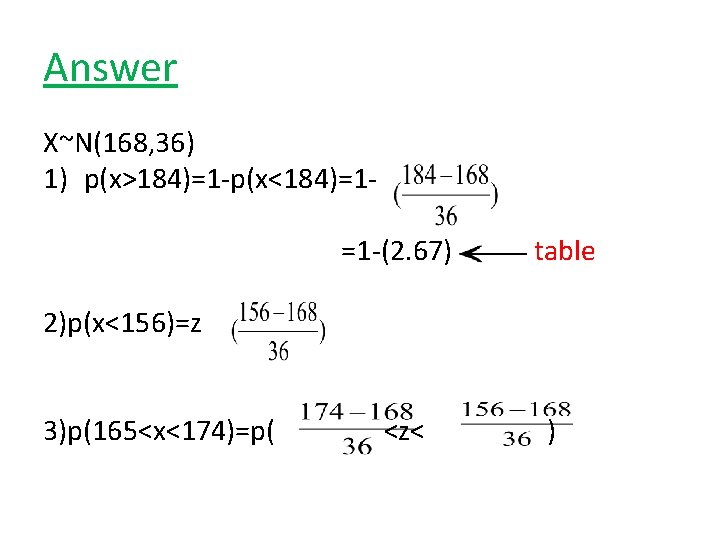 Answer X~N(168, 36) 1) p(x>184)=1 -p(x<184)=1=1 -(2. 67) table 2)p(x<156)=z 3)p(165<x<174)=p( <z< ) 
