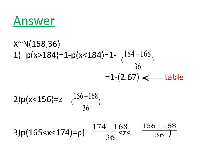 Answer X~N(168, 36) 1) p(x>184)=1 -p(x<184)=1=1 -(2. 67) table 2)p(x<156)=z 3)p(165<x<174)=p( <z< ) Answer X~N(168, 36) 1) p(x>184)=1 -p(x<184)=1=1 -(2. 67) table 2)p(x<156)=z 3)p(165<x<174)=p( <z< )