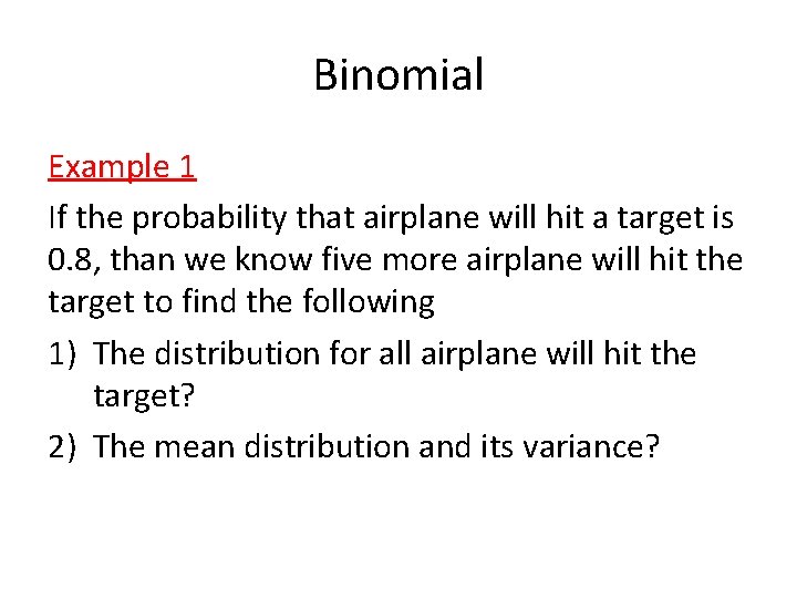 Binomial Example 1 If the probability that airplane will hit a target is 0.
