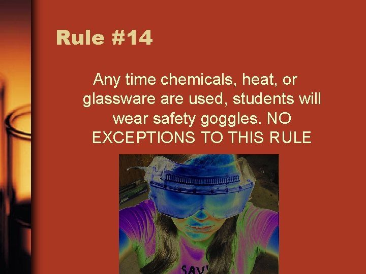 Rule #14 Any time chemicals, heat, or glassware used, students will wear safety goggles.