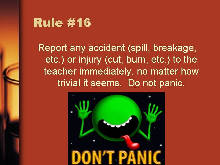 Rule #16 Report any accident (spill, breakage, etc. ) or injury (cut, burn, etc.