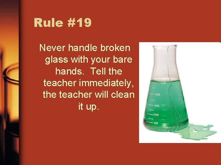 Rule #19 Never handle broken glass with your bare hands. Tell the teacher immediately,